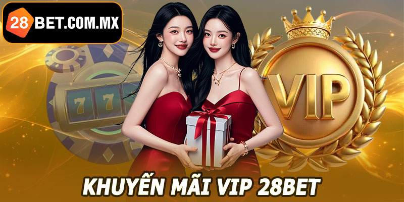 Khuyến Mãi VIP 28BET – Ưu Đãi Hấp Dẫn, Quyền Lợi Tối Ưu