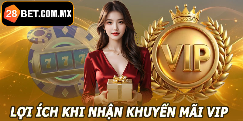 Lợi ích khi nhận khuyến mãi VIP 28BET