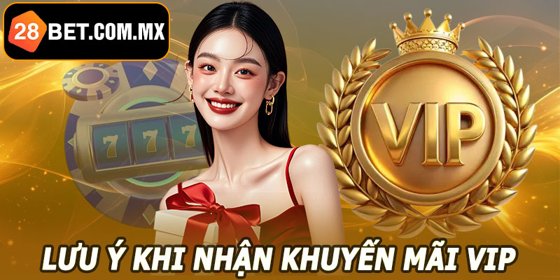 Lưu ý khi nhận khuyến mãi VIP 28BET